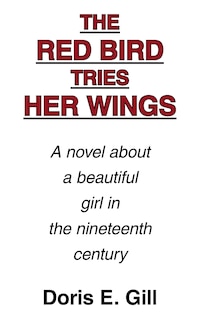 The Red Bird Tries Her Wings: A novel about a beautiful girl in the nineteenth century