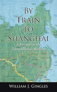 By Train to Shanghai: A Journey on the Trans-Siberian Railway