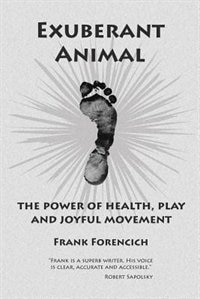 Exuberant Animal: The Power Of Health, Play And Joyful Movement