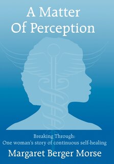 Front cover_A Matter Of Perception: Breaking Through: One Woman's Story Of Continuous Self-healing.