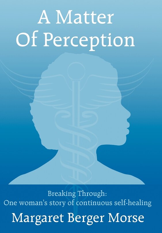 Front cover_A Matter Of Perception: Breaking Through: One Woman's Story Of Continuous Self-healing.