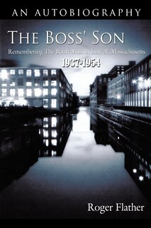 The Boss' Son: Remembering The Boott Mills In Lowell, Massachusetts 1937-1954