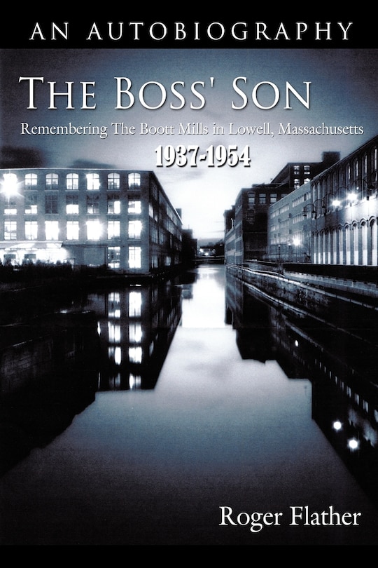 The Boss' Son: Remembering The Boott Mills In Lowell, Massachusetts 1937-1954