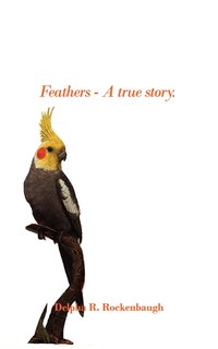 Front cover_Feathers - A true story.