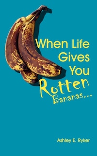 Front cover_When Life Gives You Rotten Bananas...