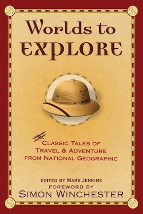 Worlds To Explore: Classic Tales of Travel and Adventure from National Geographic