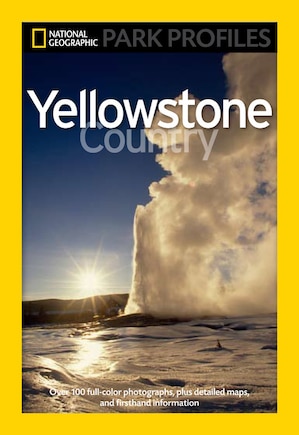 National Geographic Park Profiles: Yellowstone Country: Over 100 Full-color Photographs, Plus Detailed Maps, And Firsthand Information