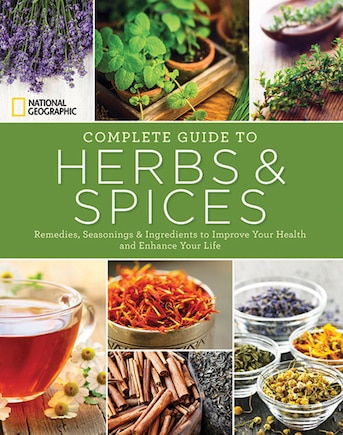 National Geographic Complete Guide To Herbs And Spices: Remedies, Seasonings, And Ingredients To Improve Your Health And Enhance Your Life