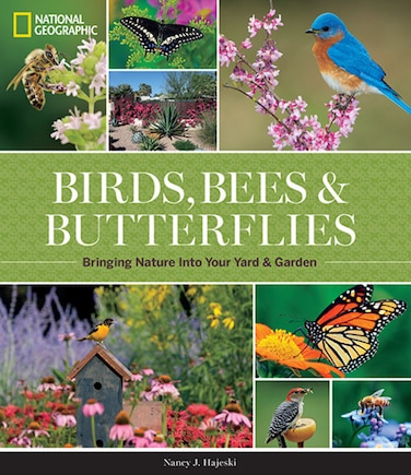 National Geographic Birds, Bees, And Butterflies: Bringing Nature Into Your Yard And Garden