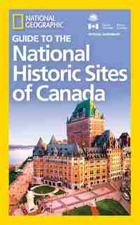 National Geographic Guide To The National Historic Sites Of Canada by National Geographic