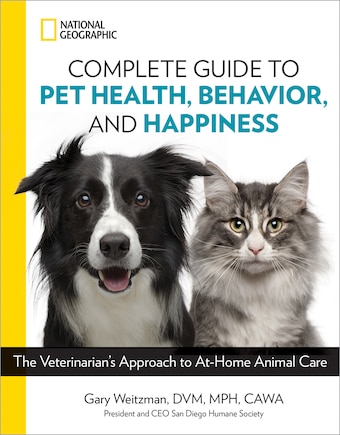 National Geographic Complete Guide To Pet Health, Behavior, And Happiness: The Veterinarian's Approach To At-home Animal Care