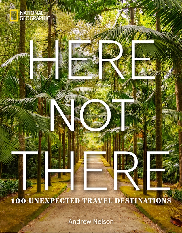 Here Not There: 100 Unexpected Travel Destinations