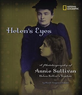 Helen's Eyes: A Photobiography Of Annie Sullivan, Helen Keller's Teacher