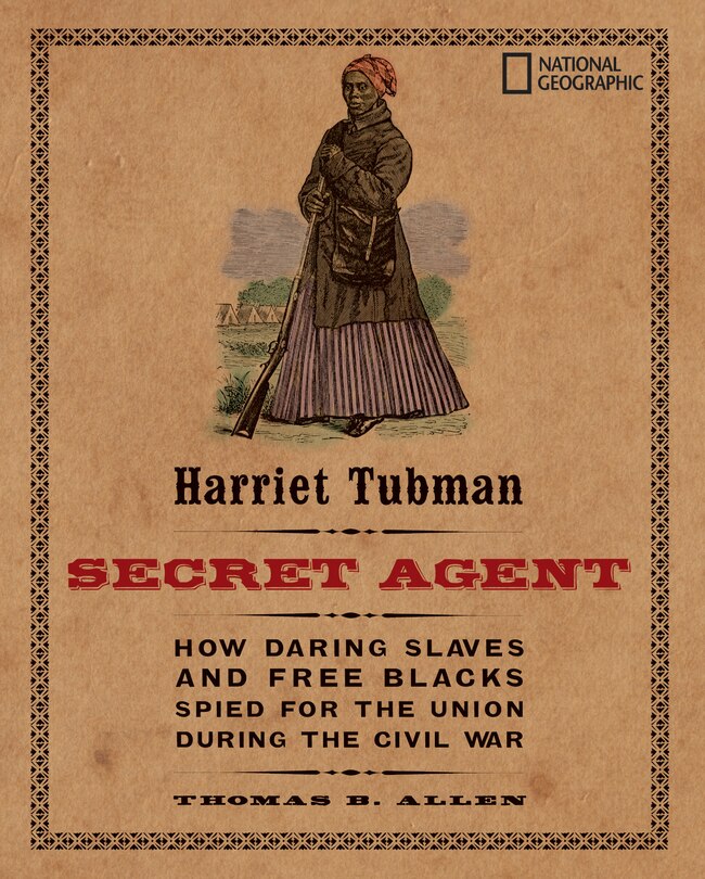 Harriet Tubman, Secret Agent: How Daring Slaves And Free Blacks Spied For The Union During The Civil War
