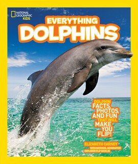 National Geographic Kids Everything Dolphins: Dolphin Facts, Photos, And Fun That Will Make You Flip