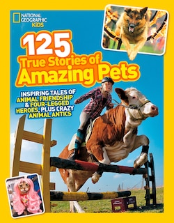 National Geographic Kids 125 True Stories Of Amazing Pets: Inspiring Tales Of Animal Friendship And Four-legged Heroes, Plus Crazy Animal Antics