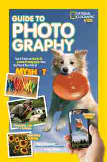 National Geographic Kids Guide to Photography: Tips & Tricks on How to Be a Great Photographer From the Pros & Your Pals at My Shot by Nancy Honovich