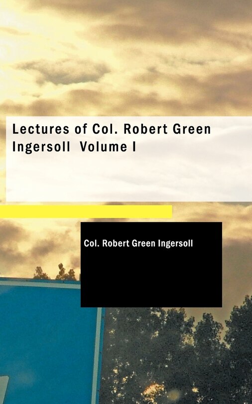 Couverture_Lectures of Col. Robert Green Ingersoll Volume I