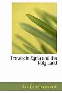 Travels in Syria and the Holy Land by John Lewis Burckhardt
