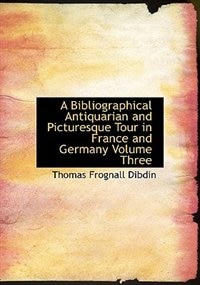 A Bibliographical  Antiquarian and Picturesque Tour in France and Germany  Volume Three (Large Print Edition)