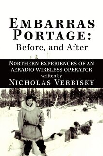 Embarras Portage: Before, And After: Northern Experiences Of An Aeradio Wireless Operator