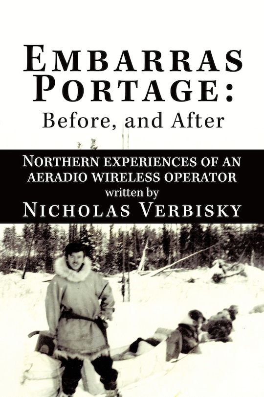 Embarras Portage: Before, And After: Northern Experiences Of An Aeradio Wireless Operator