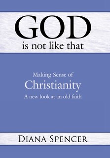 Front cover_God Is Not Like That - Making Sense Of Christianity