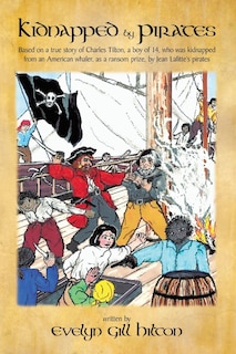 Kidnapped by Pirates: Based on the True Story of a Fourteen Year-Old Boy, Charles Tilton, Who Was Kidnapped Alone from an American Whaler by Jean Lafitte's Pirates.