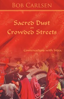 Sacred Dust On Crowded Streets: Conversations With India