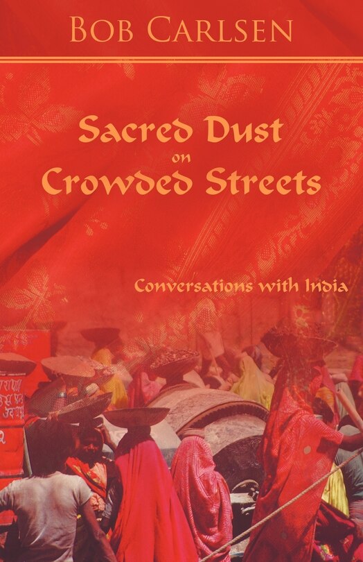 Sacred Dust On Crowded Streets: Conversations With India