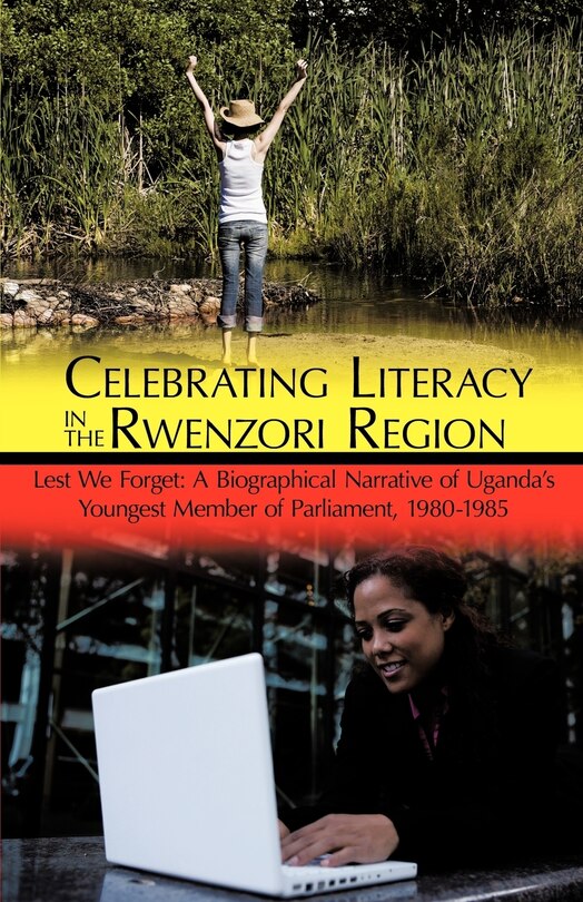 Celebrating Literacy in the Rwenzori Region: Lest We Forget: A Biographical Narrative of Uganda's Youngest Member of Parliament, 1980-1985