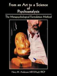 From An Art To A Science Of Psychoanalysis: The Metapsychological Formulation Method by Harry M. Anderson MD D. Psych Frcp