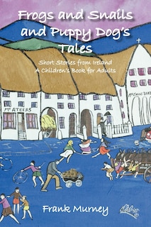 Frogs And Snails And Puppy Dog's Tales: Short Stories From Ireland A Children's Book For Adults