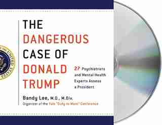 The Dangerous Case Of Donald Trump: 27 Psychiatrists And Mental Health Experts Assess A President by Bandy X. Lee