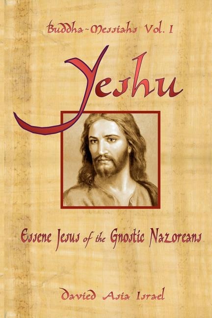 Buddha-Messiahs: Yeshu, Essene Jesus of the Gnostic Nazoreans