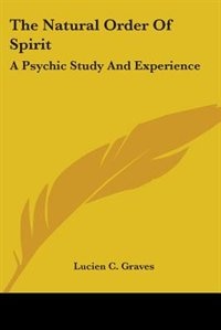 The Natural Order Of Spirit: A Psychic Study And Experience