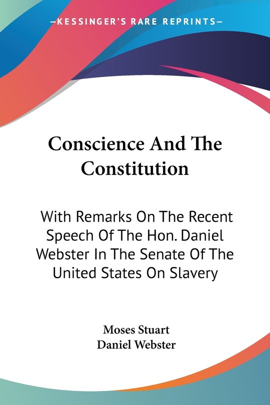 Conscience And The Constitution: With Remarks On The Recent Speech Of The Hon. Daniel Webster In The Senate Of The United States On Slavery