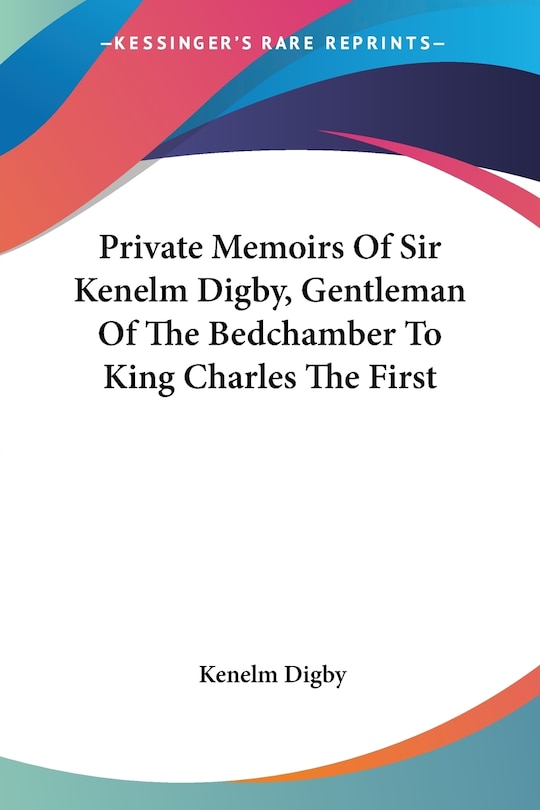 Front cover_Private Memoirs Of Sir Kenelm Digby, Gentleman Of The Bedchamber To King Charles The First