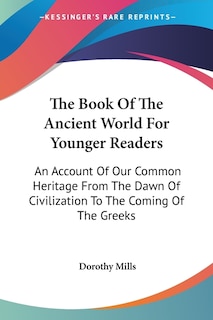 The Book Of The Ancient World For Younger Readers: An Account Of Our Common Heritage From The Dawn Of Civilization To The Coming Of The Greeks