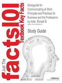 Studyguide For Communicating At Work: Principles And Practices For Business And The Professions By Ronald B. Adler, Isbn 9780073511887