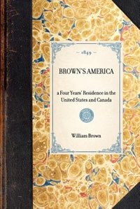 Brown's America: A Four Years' Residence In The United States And Canada