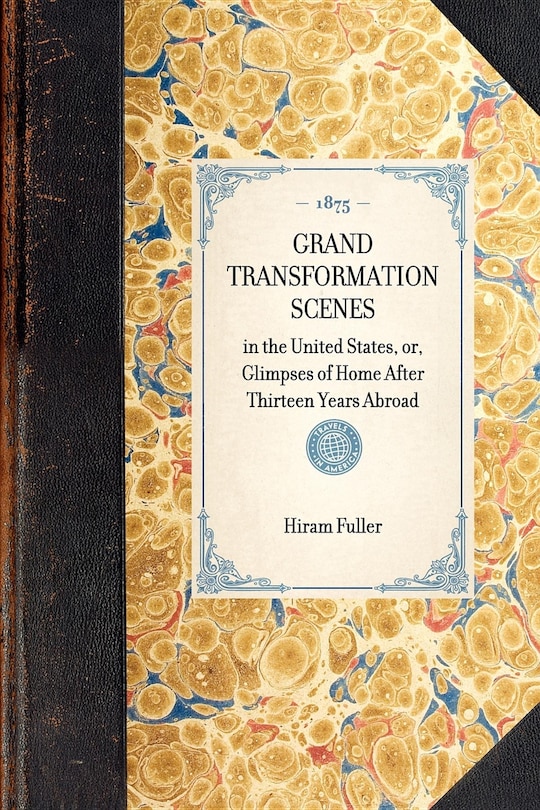 Grand Transformation Scenes: in the United States, or, Glimpses of Home After Thirteen Years Abroad