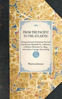 From the Pacific to the Atlantic: being an Account of a Journey Overland from Eureka, Humboldt Co., California, to Webster, Worcester Co., Mass., with a Horse, Carriage, Cow and Dog