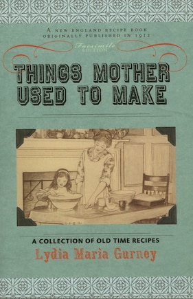 Things Mother Used to Make: A Collection Of Old Time Recipes, Some Nearly One Hundred Years Old And Never Published Before