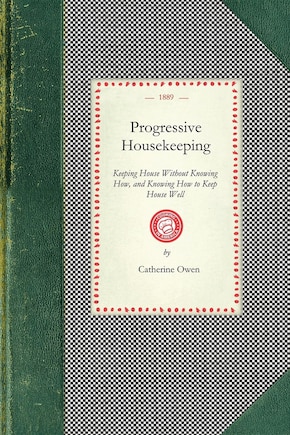 Progressive Housekeeping: Keeping House Without Knowing How, And Knowing How To Keep House Well