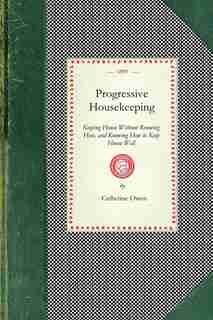 Progressive Housekeeping: Keeping House Without Knowing How, And Knowing How To Keep House Well by Catherine Owen