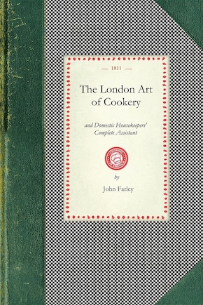 London Art Of Cookery: Uniting the Principles of Elegance, Taste, and Economy : And Adapted To the Use Of Servants, and Families Of Every Description...