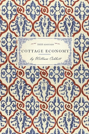 Cottage Economy: Containing Information Relative to the Brewing of Beer...to Which Is Added The Poor Man's Friend; or, A Defence of the Rights of Those Who Do the Work and Fight the Battles