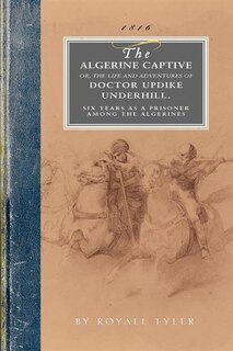 Algerine Captive: Or, The Life And Adventures Of Doctor Updike Underhill Six Years A Prisoner Among The Algerines