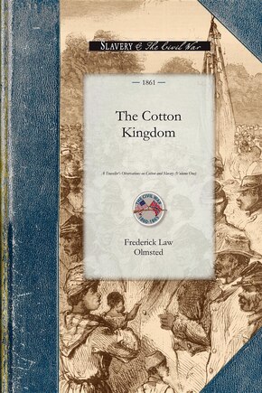 Cotton Kingdom: A Traveller's Observations on Cotton and Slavery in the American Slave States. Based upon Three Former Volumes of Journeys and Investigations . Volume One